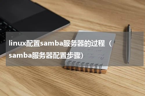 linux配置samba服务器的过程（samba服务器配置步骤）
