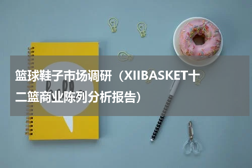 篮球鞋子市场调研（XIIBASKET十二篮商业陈列分析报告）
