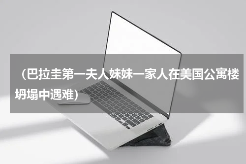 （巴拉圭第一夫人妹妹一家人在美国公寓楼坍塌中遇难）
