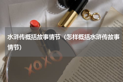 水浒传概括故事情节（怎样概括水浒传故事情节）