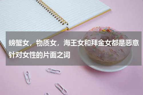 螃蟹女，物质女，海王女和拜金女都是恶意针对女性的片面之词