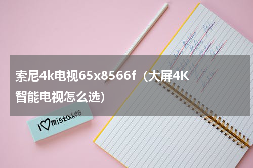 索尼4k电视65x8566f（大屏4K智能电视怎么选）