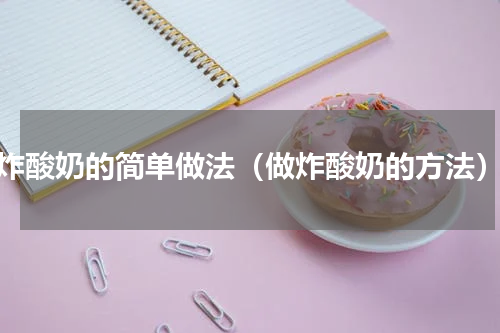 炸酸奶的简单做法（做炸酸奶的方法）
