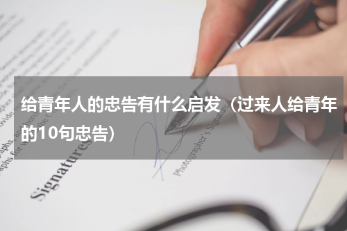 给青年人的忠告有什么启发（过来人给青年的10句忠告）