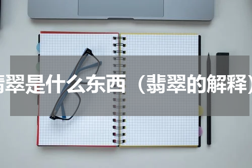 翡翠是什么东西（翡翠的解释）