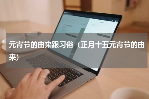 元宵节的由来跟习俗（正月十五元宵节的由来）