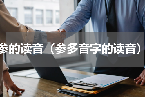 参的读音（参多音字的读音）
