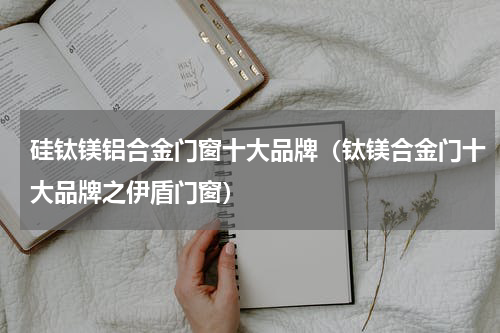 硅钛镁铝合金门窗十大品牌（钛镁合金门十大品牌之伊盾门窗）