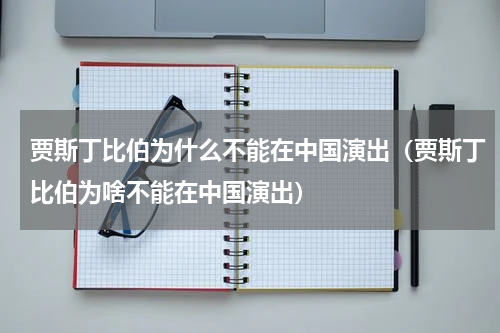 贾斯丁比伯为什么不能在中国演出（贾斯丁比伯为啥不能在中国演出）