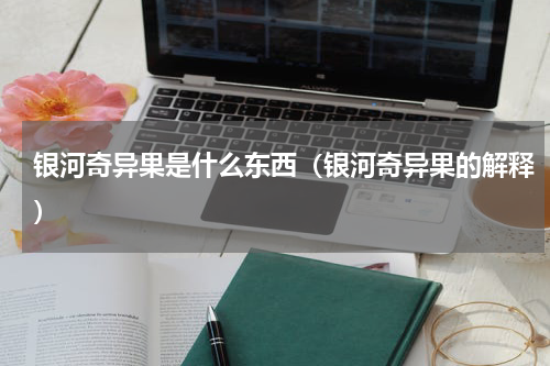 银河奇异果是什么东西（银河奇异果的解释）