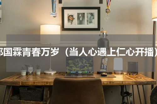 郑国霖青春万岁（当人心遇上仁心开播）