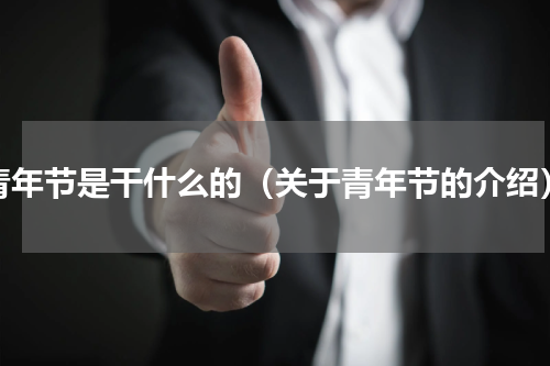 青年节是干什么的（关于青年节的介绍）