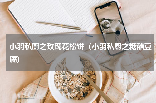 小羽私厨之玫瑰花松饼（小羽私厨之糖醋豆腐）