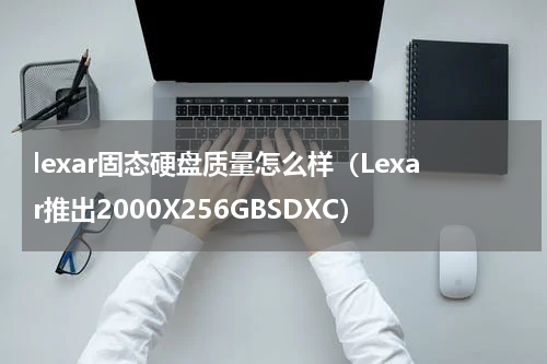 lexar固态硬盘质量怎么样（Lexar推出2000X256GBSDXC）