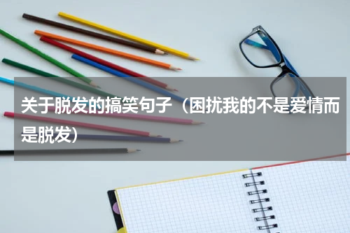 关于脱发的搞笑句子（困扰我的不是爱情而是脱发）
