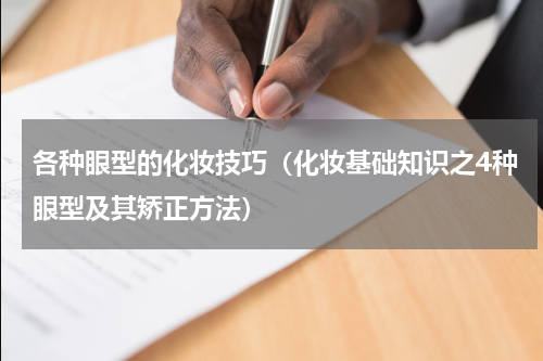 各种眼型的化妆技巧（化妆基础知识之4种眼型及其矫正方法）