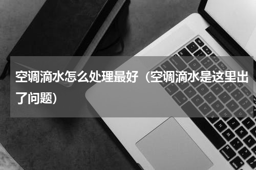 空调滴水怎么处理最好（空调滴水是这里出了问题）