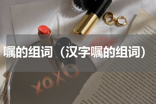 嘱的组词（汉字嘱的组词）