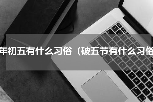 大年初五有什么习俗（破五节有什么习俗）