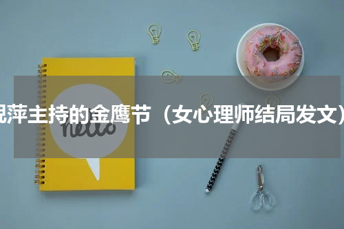 倪萍主持的金鹰节（女心理师结局发文）