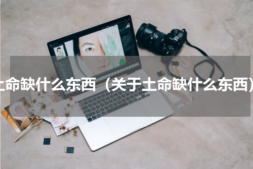 土命缺什么东西（关于土命缺什么东西）