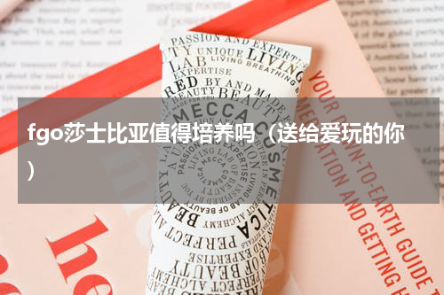 fgo莎士比亚值得培养吗（送给爱玩的你）