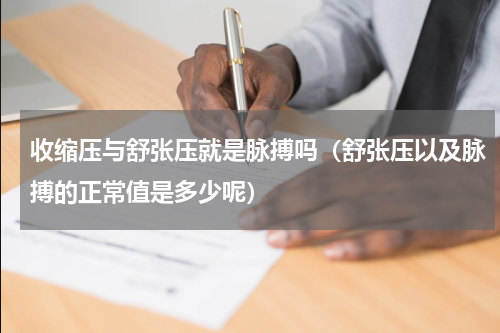 收缩压与舒张压就是脉搏吗（舒张压以及脉搏的正常值是多少呢）