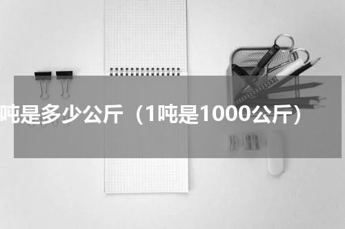 1吨是多少公斤（1吨是1000公斤）