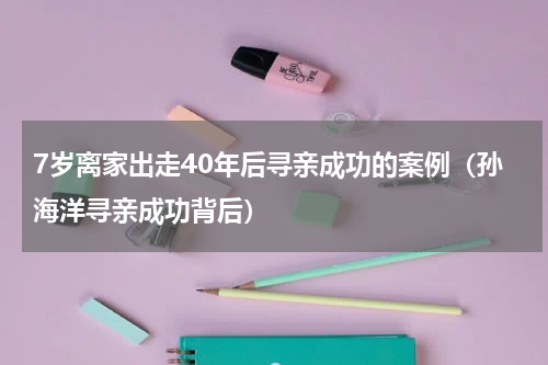 7岁离家出走40年后寻亲成功的案例（孙海洋寻亲成功背后）
