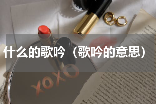 什么的歌吟（歌吟的意思）