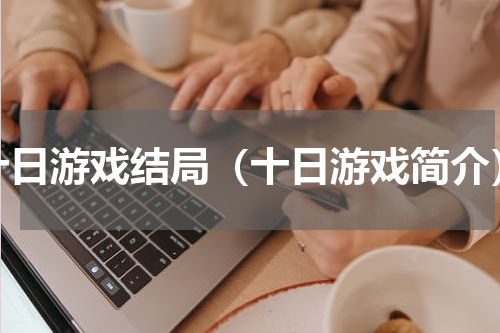 十日游戏结局（十日游戏简介）