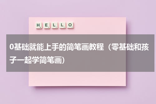 0基础就能上手的简笔画教程（零基础和孩子一起学简笔画）