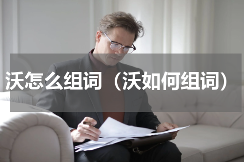 沃怎么组词（沃如何组词）