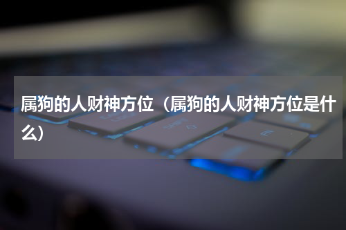 属狗的人财神方位（属狗的人财神方位是什么）
