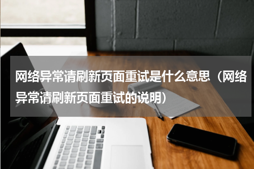 网络异常请刷新页面重试是什么意思（网络异常请刷新页面重试的说明）