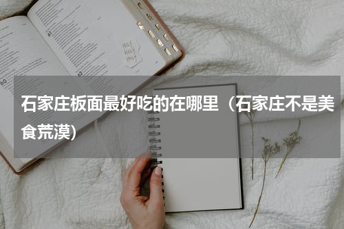 石家庄板面最好吃的在哪里（石家庄不是美食荒漠）
