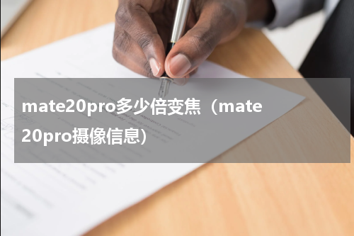 mate20pro多少倍变焦（mate20pro摄像信息）