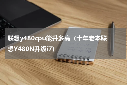 联想y480cpu能升多高（十年老本联想Y480N升级i7）