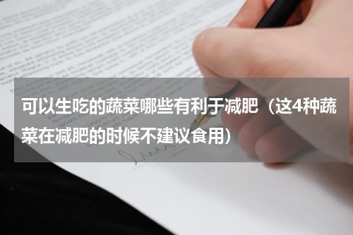 可以生吃的蔬菜哪些有利于减肥（这4种蔬菜在减肥的时候不建议食用）