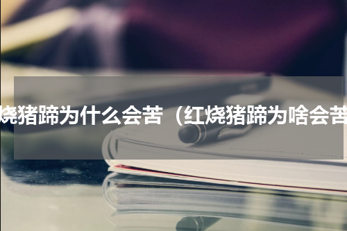 红烧猪蹄为什么会苦（红烧猪蹄为啥会苦）