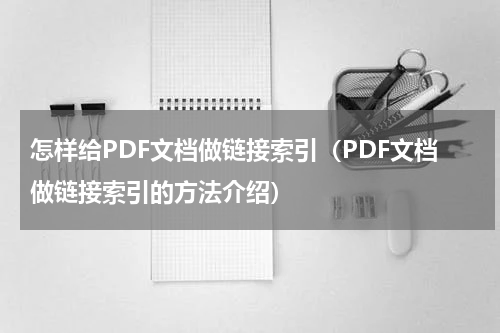 怎样给PDF文档做链接索引（PDF文档做链接索引的方法介绍）