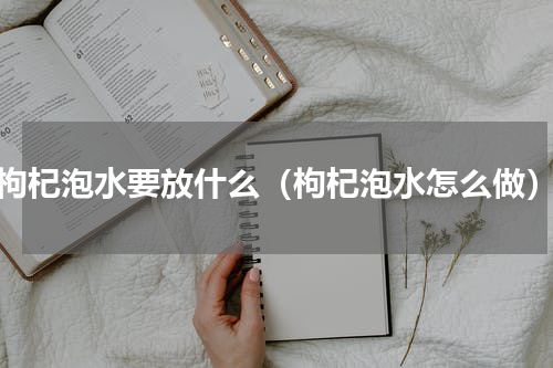 枸杞泡水要放什么（枸杞泡水怎么做）