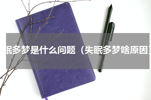 失眠多梦是什么问题（失眠多梦啥原因）