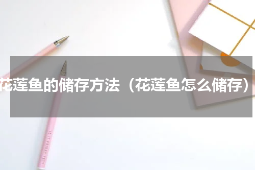 花莲鱼的储存方法（花莲鱼怎么储存）