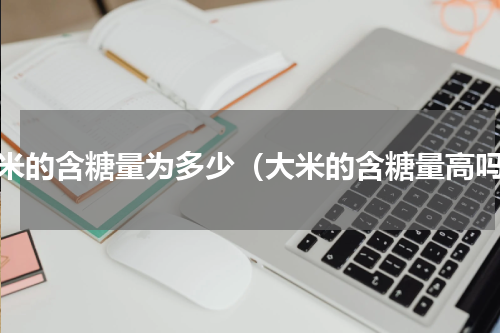 大米的含糖量为多少（大米的含糖量高吗）