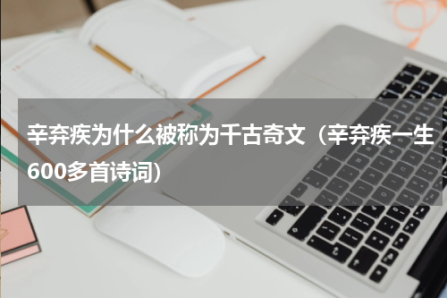 辛弃疾为什么被称为千古奇文（辛弃疾一生600多首诗词）