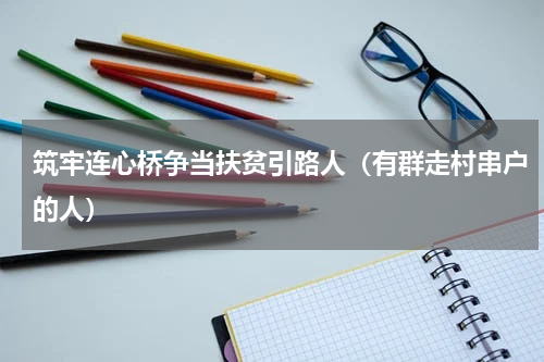 筑牢连心桥争当扶贫引路人（有群走村串户的人）