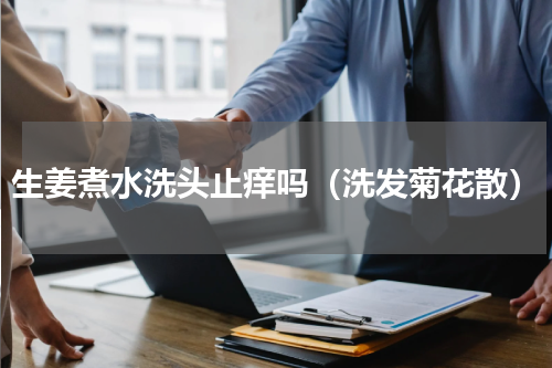 生姜煮水洗头止痒吗（洗发菊花散）