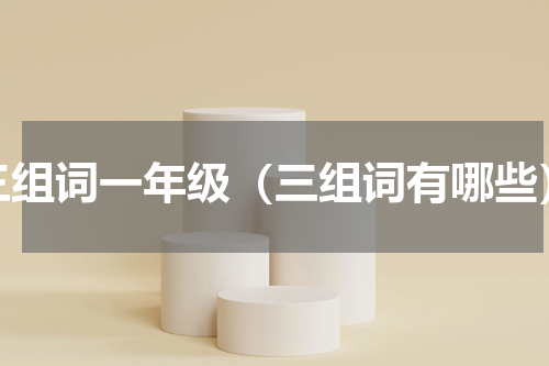 三组词一年级（三组词有哪些）