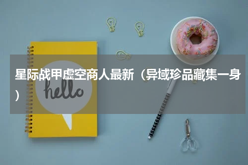 星际战甲虚空商人最新（异域珍品藏集一身）